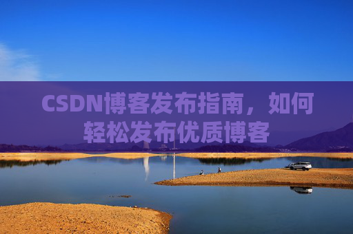 CSDN博客发布指南，如何轻松发布优质博客
